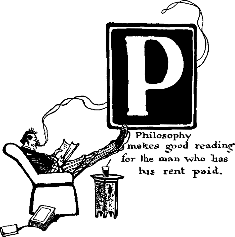 'P - Philosophy makes good reading for the man who has his rent paid.'